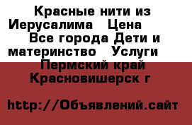 Красные нити из Иерусалима › Цена ­ 150 - Все города Дети и материнство » Услуги   . Пермский край,Красновишерск г.